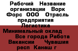 Рабочий › Название организации ­ Ворк Форс, ООО › Отрасль предприятия ­ Логистика › Минимальный оклад ­ 26 000 - Все города Работа » Вакансии   . Чувашия респ.,Канаш г.